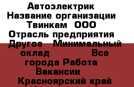 Автоэлектрик › Название организации ­ Твинкам, ООО › Отрасль предприятия ­ Другое › Минимальный оклад ­ 40 000 - Все города Работа » Вакансии   . Красноярский край,Красноярск г.